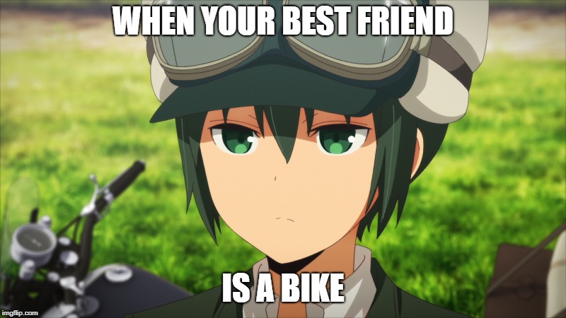 Kino's Journey  | WHEN YOUR BEST FRIEND; IS A BIKE | image tagged in anime | made w/ Imgflip meme maker