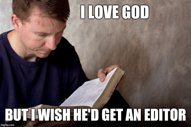 Man reading Bible | I LOVE GOD; BUT I WISH HE'D GET AN EDITOR | image tagged in man reading bible | made w/ Imgflip meme maker
