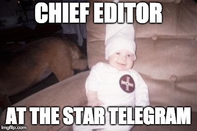 little racist | CHIEF EDITOR; AT THE STAR TELEGRAM | image tagged in little racist | made w/ Imgflip meme maker