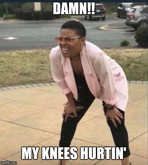 Knee pain | DAMN!! MY KNEES HURTIN' | image tagged in is that the,funny,memes,funny meme,hilarious | made w/ Imgflip meme maker