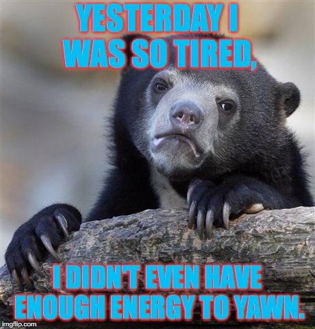 Tired Confession Bear | YESTERDAY I WAS SO TIRED, I DIDN'T EVEN HAVE ENOUGH ENERGY TO YAWN. | image tagged in memes,confession bear,no energy,tiredness | made w/ Imgflip meme maker