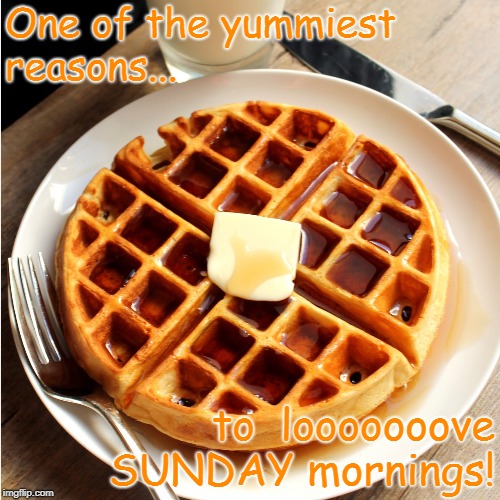 Waffle Sunday | One of the yummiest reasons... to  looooooove SUNDAY mornings! | image tagged in sunday,waffle | made w/ Imgflip meme maker