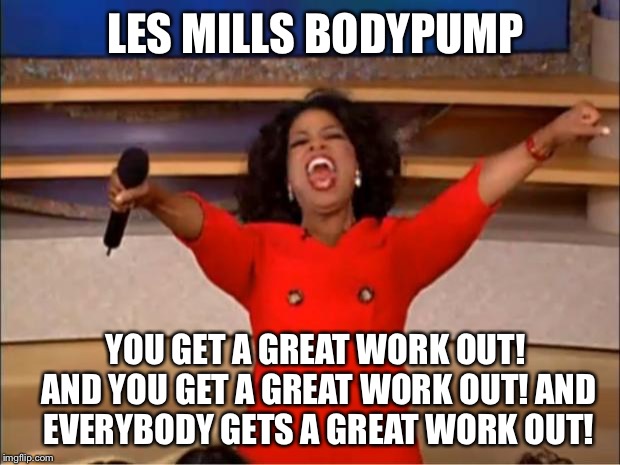 Oprah You Get A | LES MILLS BODYPUMP; YOU GET A GREAT WORK OUT! AND YOU GET A GREAT WORK OUT! AND EVERYBODY GETS A GREAT WORK OUT! | image tagged in memes,oprah you get a | made w/ Imgflip meme maker