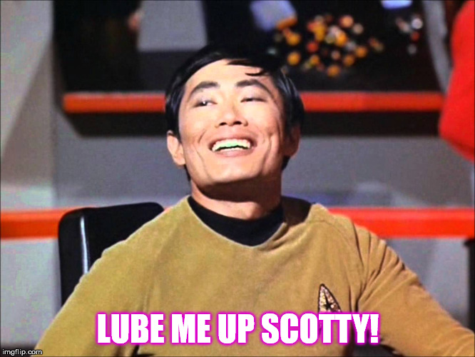 lube me up | LUBE ME UP SCOTTY! | image tagged in star trek,sulu,gay | made w/ Imgflip meme maker