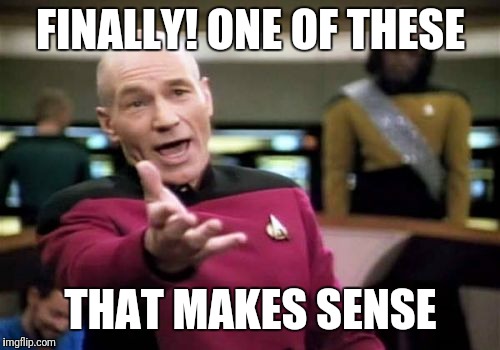 Picard Wtf Meme | FINALLY! ONE OF THESE THAT MAKES SENSE | image tagged in memes,picard wtf | made w/ Imgflip meme maker