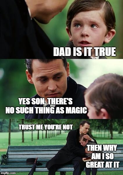 Finding Neverland Meme | DAD IS IT TRUE; YES SON, THERE'S NO SUCH THING AS MAGIC; TRUST ME YOU'RE NOT; THEN WHY AM I SO GREAT AT IT | image tagged in memes,finding neverland | made w/ Imgflip meme maker
