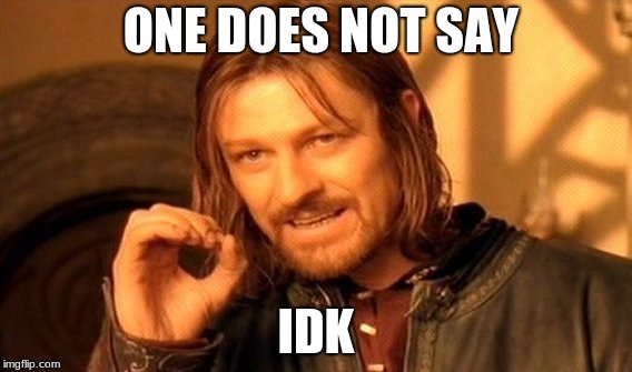 One Does Not Simply | ONE DOES NOT SAY; IDK | image tagged in memes,one does not simply | made w/ Imgflip meme maker