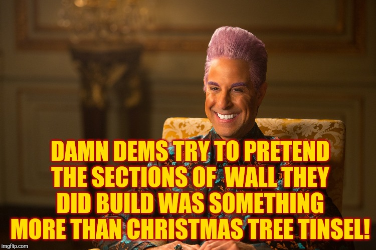 Hunger Games/Caesar Flickerman (Stanley Tucci) "heh heh heh" | DAMN DEMS TRY TO PRETEND THE SECTIONS OF  WALL THEY DID BUILD WAS SOMETHING MORE THAN CHRISTMAS TREE TINSEL! | image tagged in hunger games/caesar flickerman stanley tucci heh heh heh | made w/ Imgflip meme maker