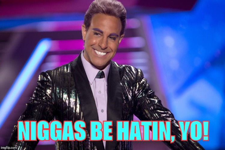 Hunger Games - Caesar Flickerman (Stanley Tucci) "Well is that s | N**GAS BE HATIN, YO! | image tagged in hunger games - caesar flickerman stanley tucci well is that s | made w/ Imgflip meme maker