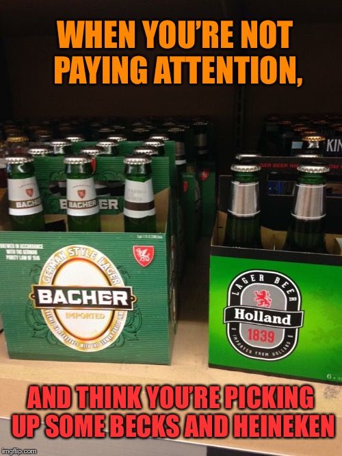 Foiled again! | WHEN YOU’RE NOT PAYING ATTENTION, AND THINK YOU’RE PICKING UP SOME BECKS AND HEINEKEN | image tagged in generic,beer,copycat,rip off,funny memes | made w/ Imgflip meme maker