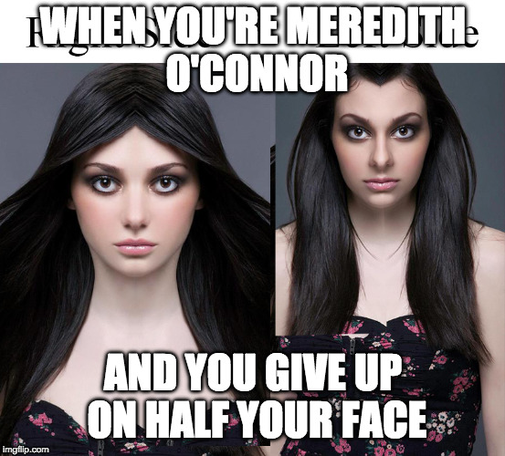 WHEN YOU'RE MEREDITH O'CONNOR; AND YOU GIVE UP ON HALF YOUR FACE | made w/ Imgflip meme maker