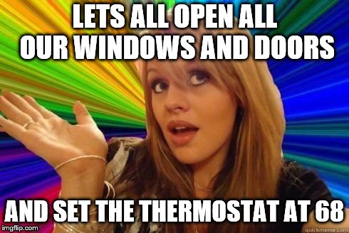 LETS ALL OPEN ALL OUR WINDOWS AND DOORS AND SET THE THERMOSTAT AT 68 | made w/ Imgflip meme maker