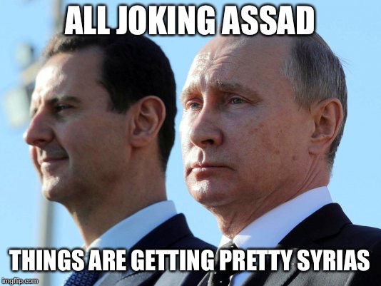All Joking Assad.. |  ALL JOKING ASSAD; THINGS ARE GETTING PRETTY SYRIAS | image tagged in assad,syria | made w/ Imgflip meme maker