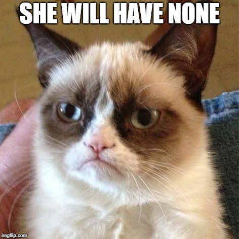 SHE WILL HAVE NONE | made w/ Imgflip meme maker