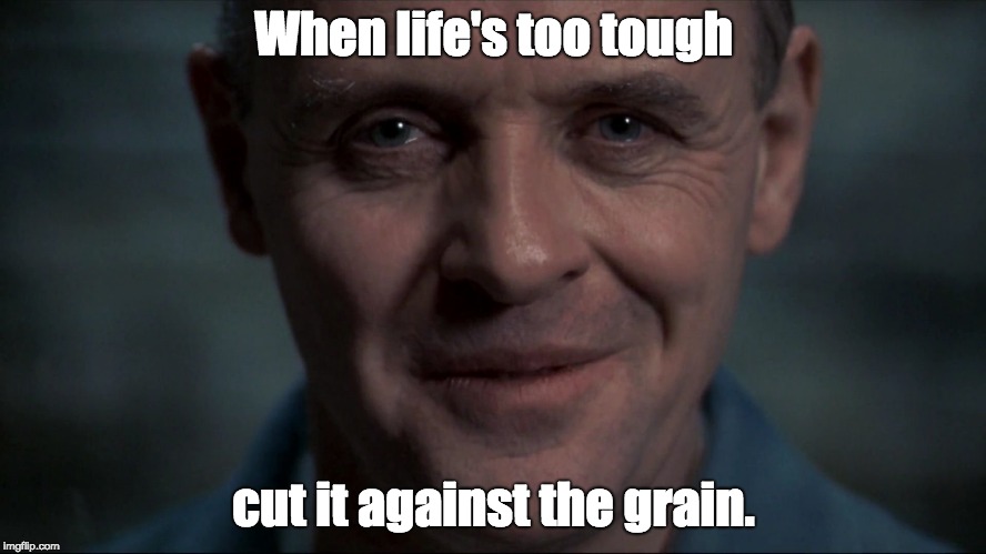 Life tastes good. | When life's too tough; cut it against the grain. | image tagged in hannibal lecter,inspirational quote,cannibal,cannibalism | made w/ Imgflip meme maker