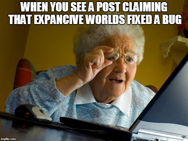 Grandma Finds The Internet Meme | WHEN YOU SEE A POST CLAIMING THAT EXPANCIVE WORLDS FIXED A BUG | image tagged in memes,grandma finds the internet | made w/ Imgflip meme maker