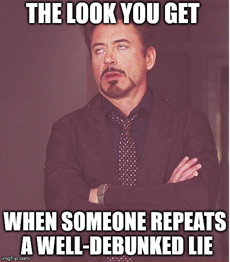 Face You Make Robert Downey Jr Meme | THE LOOK YOU GET WHEN SOMEONE REPEATS A WELL-DEBUNKED LIE | image tagged in memes,face you make robert downey jr | made w/ Imgflip meme maker