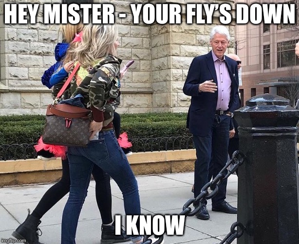 HEY MISTER - YOUR FLY’S DOWN; I KNOW | image tagged in bill clinton,clinton,politics | made w/ Imgflip meme maker