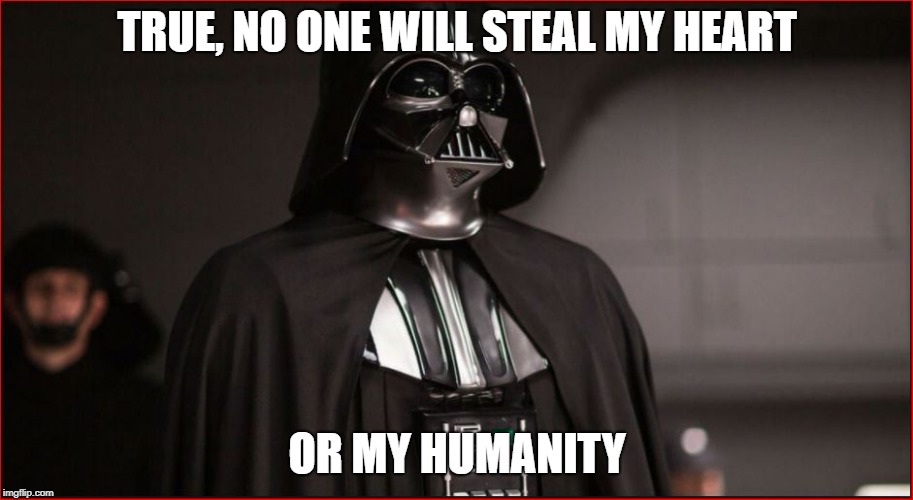 TRUE, NO ONE WILL STEAL MY HEART OR MY HUMANITY | made w/ Imgflip meme maker