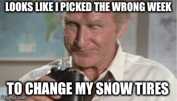 Airplane - quit drinking | LOOKS LIKE I PICKED THE WRONG WEEK; TO CHANGE MY SNOW TIRES | image tagged in airplane - quit drinking | made w/ Imgflip meme maker