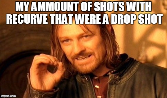 One Does Not Simply Meme | MY AMMOUNT OF SHOTS WITH RECURVE THAT WERE A DROP SHOT | image tagged in memes,one does not simply | made w/ Imgflip meme maker