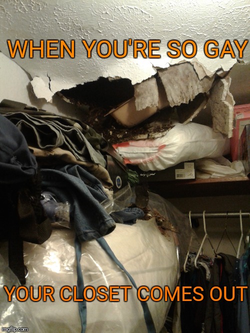 WHEN YOU'RE SO GAY; YOUR CLOSET COMES OUT | image tagged in memes,lgbtq,funny | made w/ Imgflip meme maker