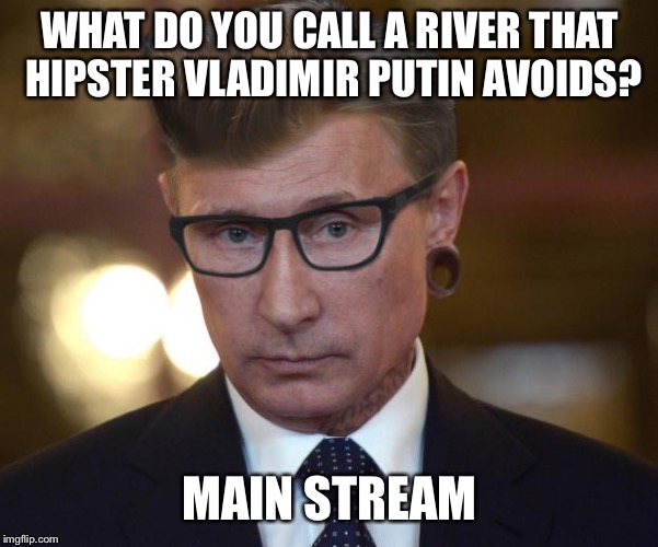 WHAT DO YOU CALL A RIVER THAT HIPSTER VLADIMIR PUTIN AVOIDS? MAIN STREAM | made w/ Imgflip meme maker