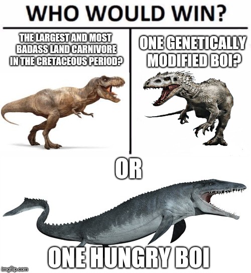 Basically the plot of Jurassic World | ONE GENETICALLY MODIFIED BOI? THE LARGEST AND MOST BADASS LAND CARNIVORE IN THE CRETACEOUS PERIOD? OR; ONE HUNGRY BOI | image tagged in who would win | made w/ Imgflip meme maker