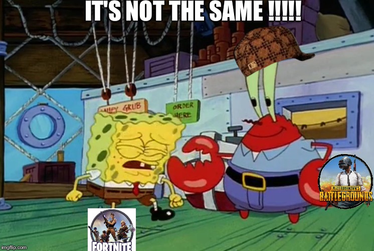 It never will be  |  IT'S NOT THE SAME !!!!! | image tagged in spongebob,fortnite,pubg | made w/ Imgflip meme maker