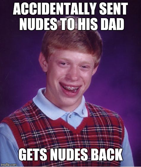 Bad Luck Brian Meme |  ACCIDENTALLY SENT NUDES TO HIS DAD; GETS NUDES BACK | image tagged in memes,bad luck brian | made w/ Imgflip meme maker