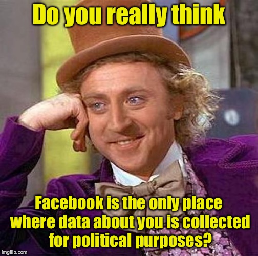 When you delete your Facebook account thinking it will secure your privacy | Do you really think; Facebook is the only place where data about you is collected for political purposes? | image tagged in memes,creepy condescending wonka,facebook | made w/ Imgflip meme maker