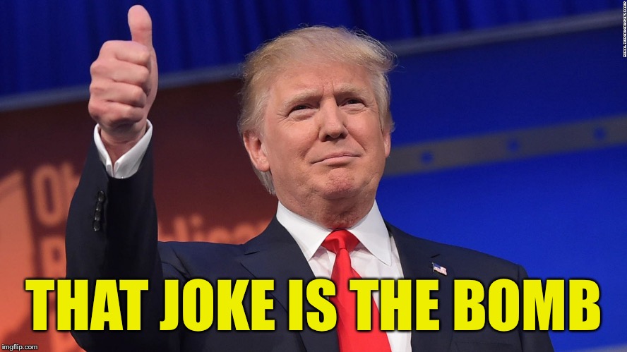 Trump Thumbs Up | THAT JOKE IS THE BOMB | image tagged in trump thumbs up | made w/ Imgflip meme maker