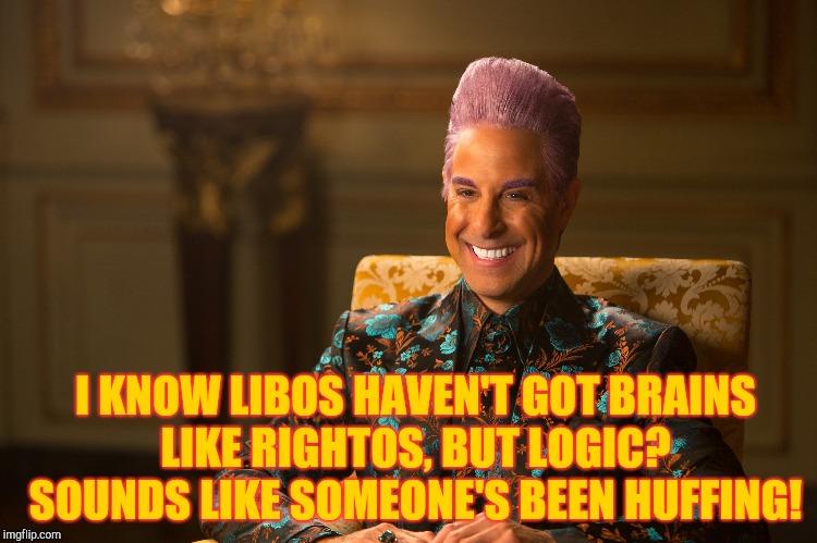 Hunger Games/Caesar Flickerman (Stanley Tucci) "heh heh heh" | I KNOW LIBOS HAVEN'T GOT BRAINS LIKE RIGHTOS, BUT LOGIC? SOUNDS LIKE SOMEONE'S BEEN HUFFING! | image tagged in hunger games/caesar flickerman stanley tucci heh heh heh | made w/ Imgflip meme maker