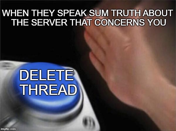 Blank Nut Button Meme | WHEN THEY SPEAK SUM TRUTH
ABOUT THE SERVER THAT CONCERNS YOU; DELETE THREAD | image tagged in memes,blank nut button | made w/ Imgflip meme maker