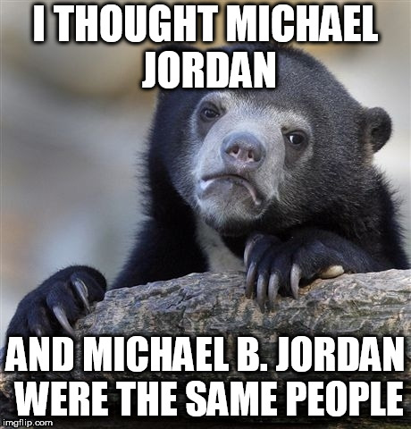 Confession Bear Meme | I THOUGHT MICHAEL JORDAN; AND MICHAEL B. JORDAN WERE THE SAME PEOPLE | image tagged in memes,confession bear | made w/ Imgflip meme maker