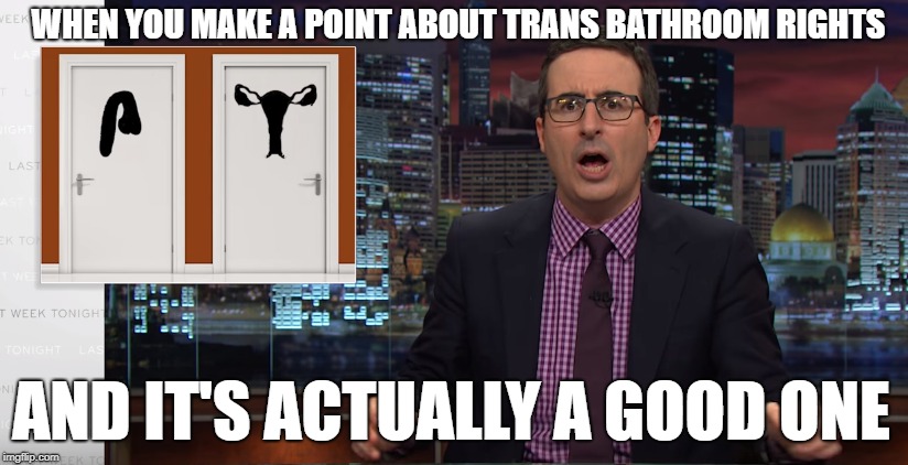 A Great Point about Trans Bathroom Rights | WHEN YOU MAKE A POINT ABOUT TRANS BATHROOM RIGHTS; AND IT'S ACTUALLY A GOOD ONE | image tagged in funny,meme,transgender,last week tonight | made w/ Imgflip meme maker