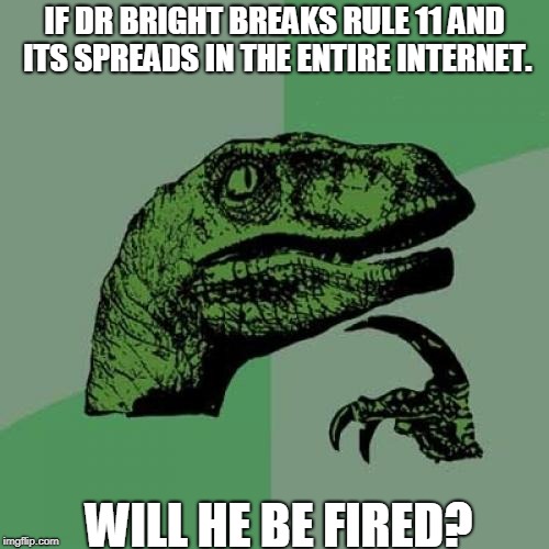 Philosoraptor Meme | IF DR BRIGHT BREAKS RULE 11 AND ITS SPREADS IN THE ENTIRE INTERNET. WILL HE BE FIRED? | image tagged in memes,philosoraptor | made w/ Imgflip meme maker