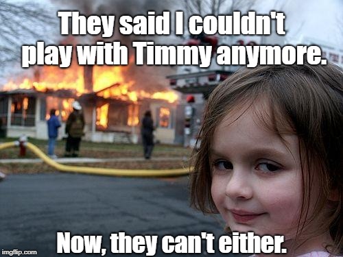 Disaster Girl | They said I couldn't play with Timmy anymore. Now, they can't either. | image tagged in memes,disaster girl,murder,arson,dead | made w/ Imgflip meme maker