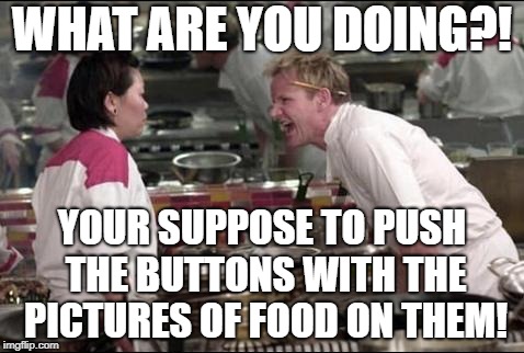 Angry Chef Gordon Ramsay Meme | WHAT ARE YOU DOING?! YOUR SUPPOSE TO PUSH THE BUTTONS WITH THE PICTURES OF FOOD ON THEM! | image tagged in memes,angry chef gordon ramsay | made w/ Imgflip meme maker
