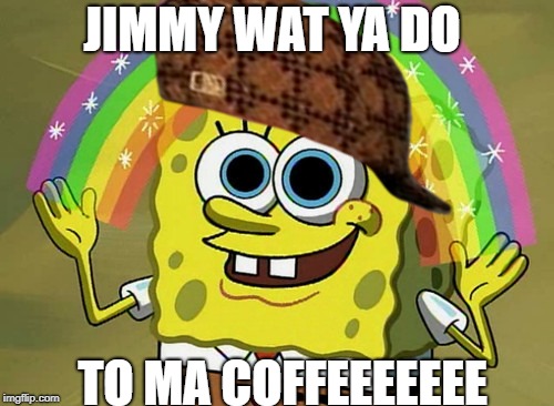 Imagination Spongebob | JIMMY WAT YA DO; TO MA COFFEEEEEEE | image tagged in memes,imagination spongebob,scumbag | made w/ Imgflip meme maker