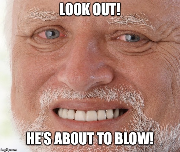 LOOK OUT! HE’S ABOUT TO BLOW! | made w/ Imgflip meme maker