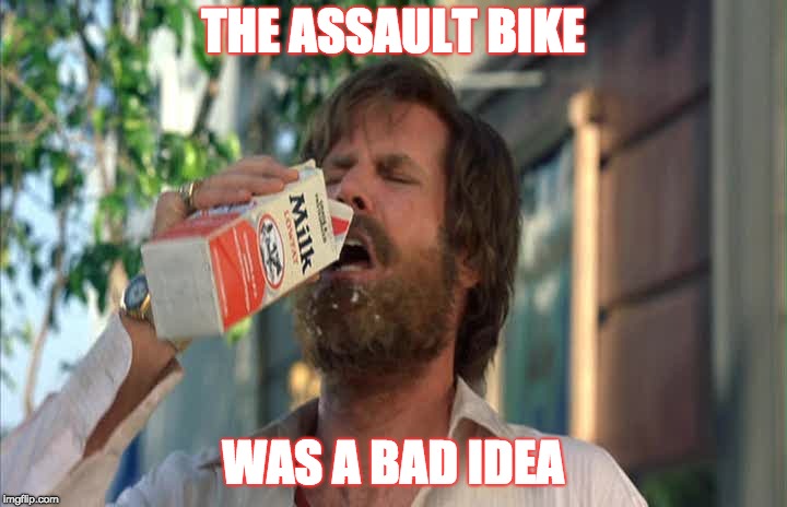 Ron Burgundy Milk | THE ASSAULT BIKE; WAS A BAD IDEA | image tagged in ron burgundy milk | made w/ Imgflip meme maker