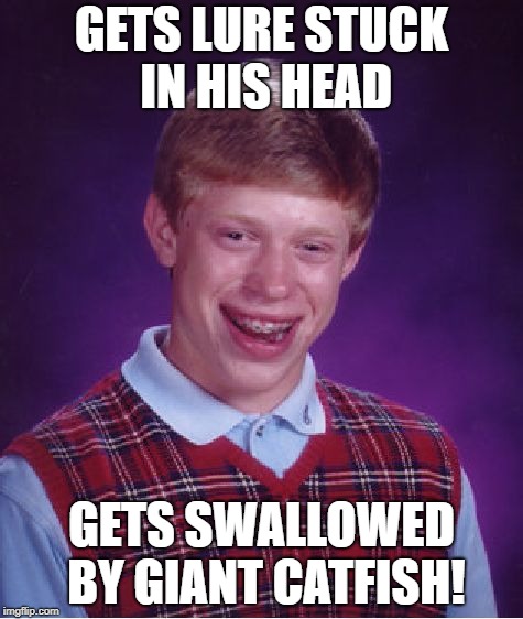 Bad Luck Brian Meme | GETS LURE STUCK IN HIS HEAD GETS SWALLOWED BY GIANT CATFISH! | image tagged in memes,bad luck brian | made w/ Imgflip meme maker