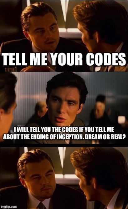 Inception Meme | TELL ME YOUR CODES; I WILL TELL YOU THE CODES IF YOU TELL ME ABOUT THE ENDING OF INCEPTION. DREAM OR REAL? | image tagged in memes,inception | made w/ Imgflip meme maker