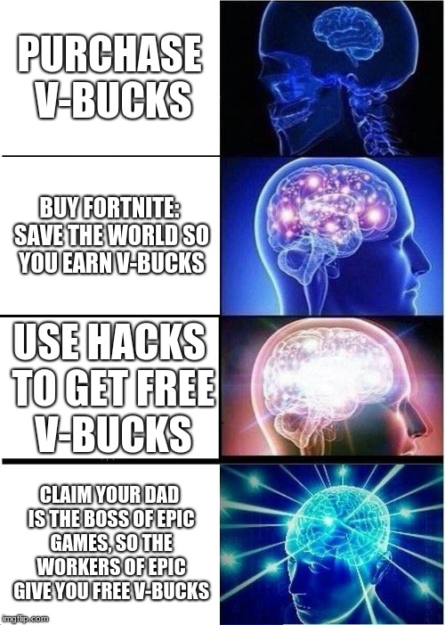 Expanding Brain Meme | PURCHASE V-BUCKS; BUY FORTNITE: SAVE THE WORLD SO YOU EARN V-BUCKS; USE HACKS TO GET FREE V-BUCKS; CLAIM YOUR DAD IS THE BOSS OF EPIC GAMES, SO THE WORKERS OF EPIC GIVE YOU FREE V-BUCKS | image tagged in memes,expanding brain,fortnite meme | made w/ Imgflip meme maker