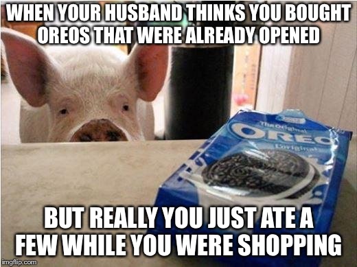 vegan junk food | WHEN YOUR HUSBAND THINKS YOU BOUGHT OREOS THAT WERE ALREADY OPENED; BUT REALLY YOU JUST ATE A FEW WHILE YOU WERE SHOPPING | image tagged in vegan junk food | made w/ Imgflip meme maker