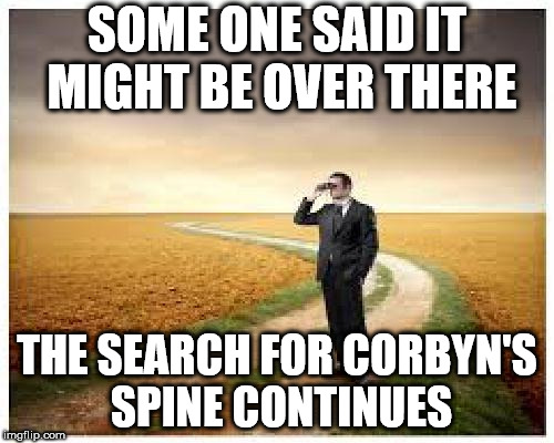 The search for Corbyn's backbone | SOME ONE SAID IT MIGHT BE OVER THERE; THE SEARCH FOR CORBYN'S SPINE CONTINUES | image tagged in corbyn eww,anti-semitism,communist socialist,funny,wearecorbyn,gtto jc4pm | made w/ Imgflip meme maker