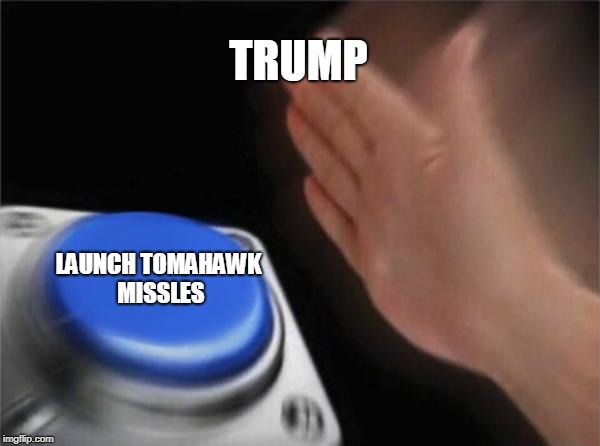 Blank Nut Button Meme | TRUMP; LAUNCH TOMAHAWK MISSLES | image tagged in memes,blank nut button | made w/ Imgflip meme maker