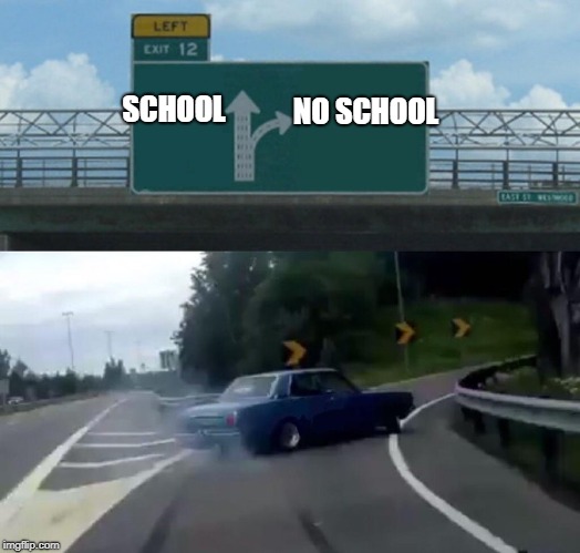 Left Exit 12 Off Ramp Meme | NO SCHOOL; SCHOOL | image tagged in memes,left exit 12 off ramp | made w/ Imgflip meme maker