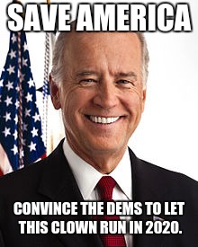 Joe Biden | SAVE AMERICA; CONVINCE THE DEMS TO LET THIS CLOWN RUN IN 2020. | image tagged in memes,joe biden | made w/ Imgflip meme maker